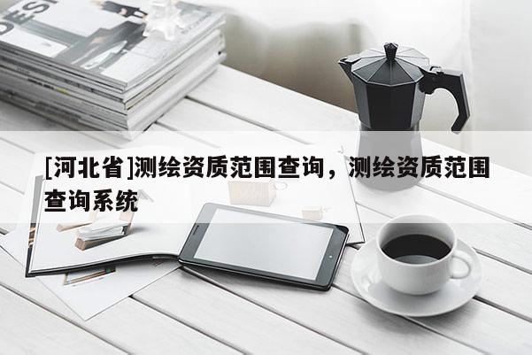 [河北省]测绘资质范围查询，测绘资质范围查询系统