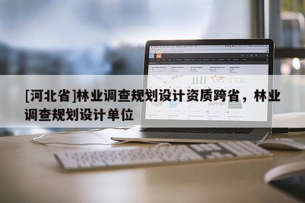[河北省]林业调查规划设计资质跨省，林业调查规划设计单位
