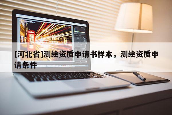 [河北省]测绘资质申请书样本，测绘资质申请条件
