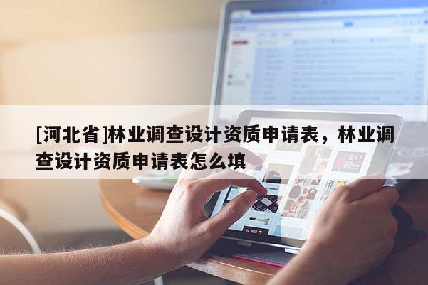 [河北省]林业调查设计资质申请表，林业调查设计资质申请表怎么填