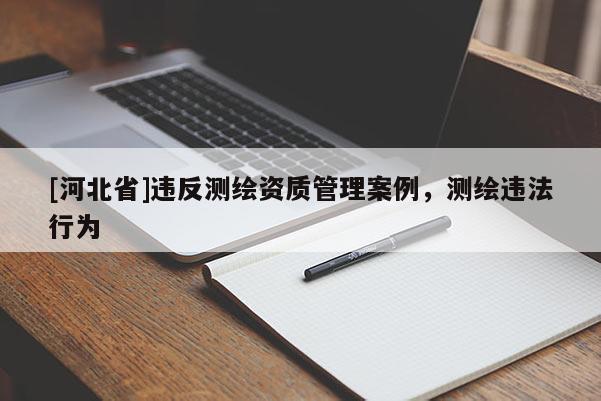 [河北省]违反测绘资质管理案例，测绘违法行为