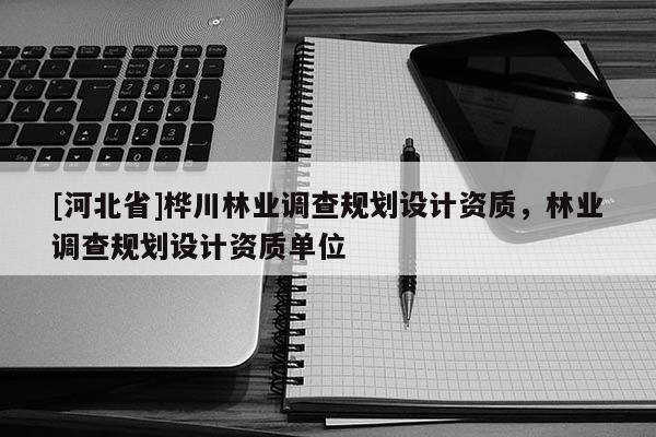 [河北省]桦川林业调查规划设计资质，林业调查规划设计资质单位