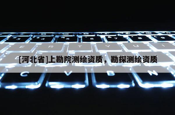 [河北省]上勘院测绘资质，勘探测绘资质