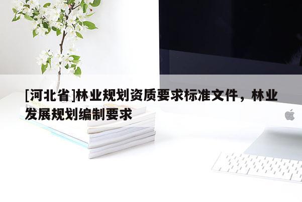 [河北省]林业规划资质要求标准文件，林业发展规划编制要求