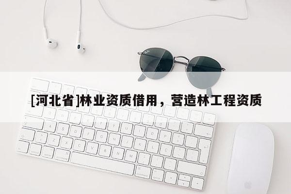 [河北省]林业资质借用，营造林工程资质