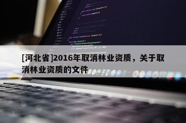 [河北省]2016年取消林业资质，关于取消林业资质的文件
