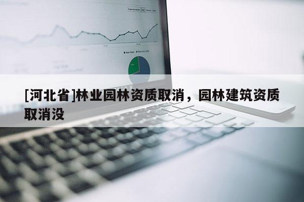 [河北省]林业园林资质取消，园林建筑资质取消没