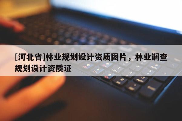 [河北省]林业规划设计资质图片，林业调查规划设计资质证