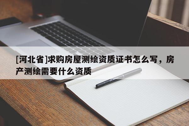 [河北省]求购房屋测绘资质证书怎么写，房产测绘需要什么资质