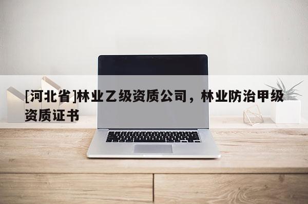 [河北省]林业乙级资质公司，林业防治甲级资质证书
