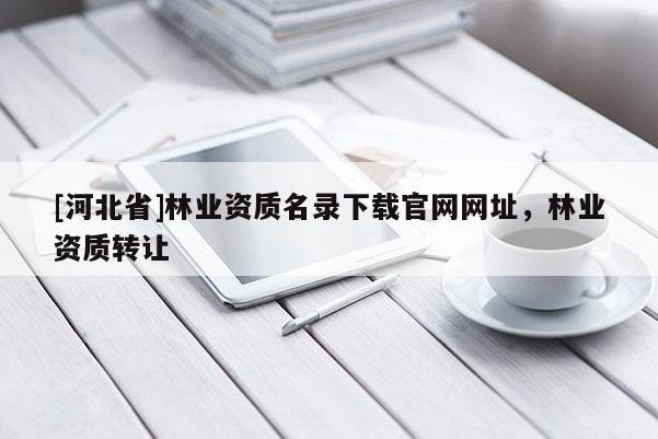 [河北省]林业资质名录下载官网网址，林业资质转让