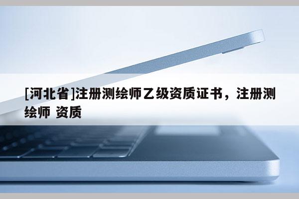 [河北省]注册测绘师乙级资质证书，注册测绘师 资质
