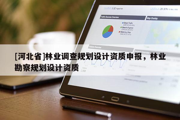 [河北省]林业调查规划设计资质申报，林业勘察规划设计资质