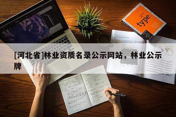 [河北省]林业资质名录公示网站，林业公示牌