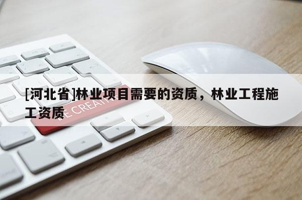 [河北省]林业项目需要的资质，林业工程施工资质