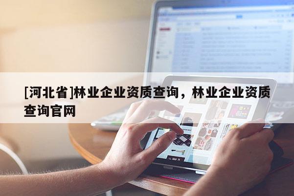 [河北省]林业企业资质查询，林业企业资质查询官网