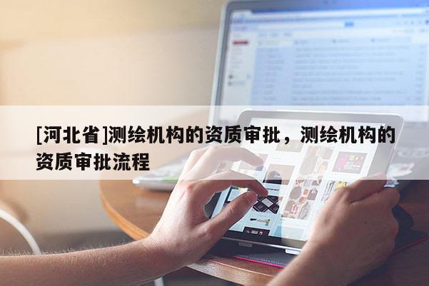 [河北省]测绘机构的资质审批，测绘机构的资质审批流程