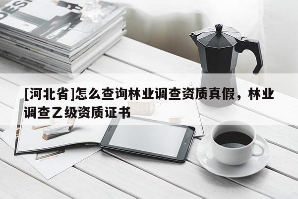 [河北省]怎么查询林业调查资质真假，林业调查乙级资质证书
