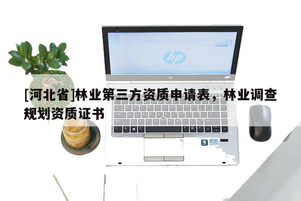 [河北省]林业第三方资质申请表，林业调查规划资质证书
