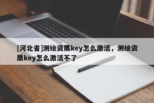 [河北省]测绘资质key怎么激活，测绘资质key怎么激活不了