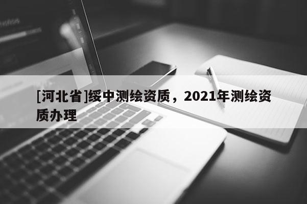 [河北省]绥中测绘资质，2021年测绘资质办理