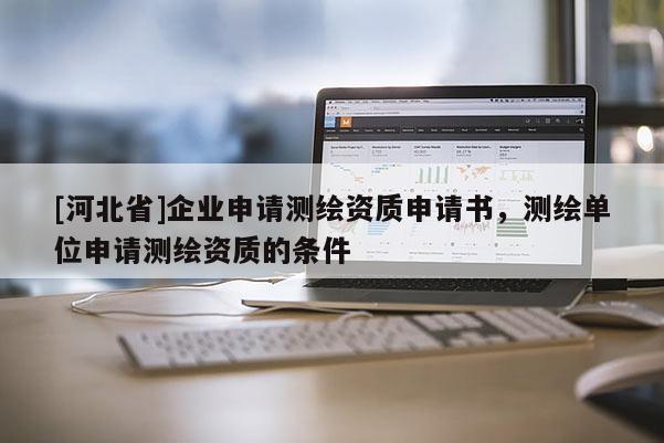 [河北省]企业申请测绘资质申请书，测绘单位申请测绘资质的条件