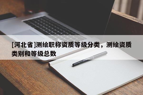 [河北省]测绘职称资质等级分类，测绘资质类别和等级总数