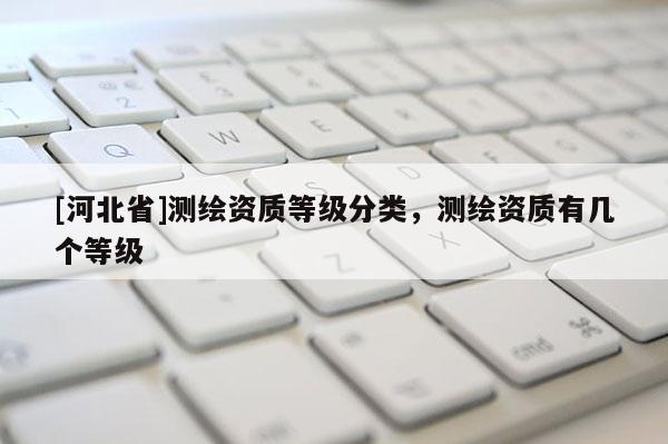 [河北省]测绘资质等级分类，测绘资质有几个等级