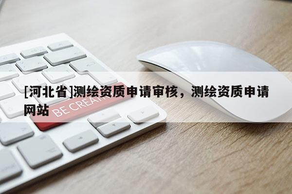 [河北省]测绘资质申请审核，测绘资质申请网站