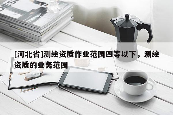 [河北省]测绘资质作业范围四等以下，测绘资质的业务范围