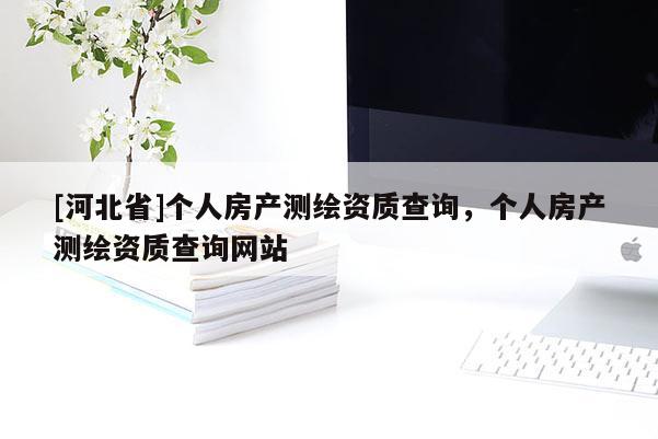 [河北省]个人房产测绘资质查询，个人房产测绘资质查询网站