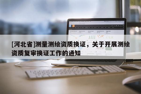[河北省]测量测绘资质换证，关于开展测绘资质复审换证工作的通知