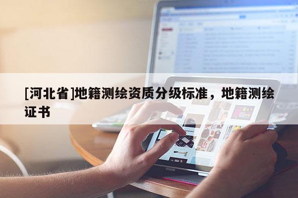 [河北省]地籍测绘资质分级标准，地籍测绘证书