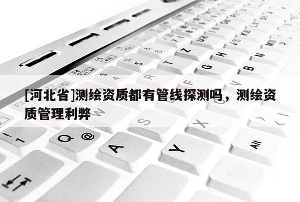 [河北省]测绘资质都有管线探测吗，测绘资质管理利弊