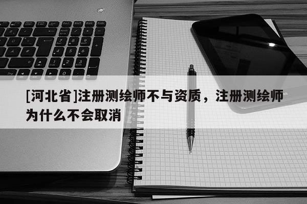 [河北省]注册测绘师不与资质，注册测绘师为什么不会取消