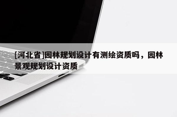 [河北省]园林规划设计有测绘资质吗，园林景观规划设计资质
