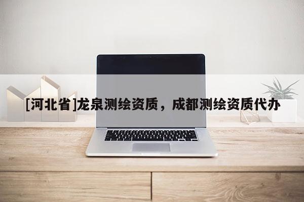 [河北省]龙泉测绘资质，成都测绘资质代办