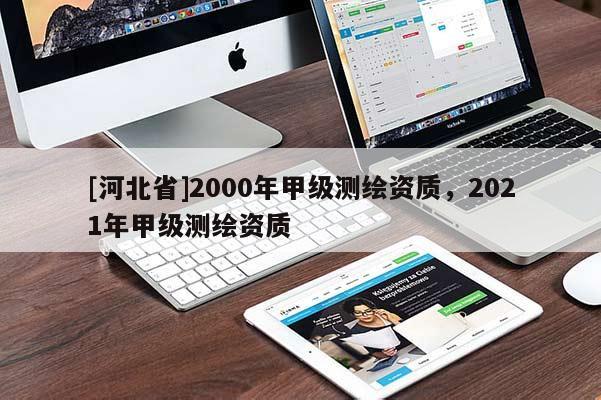 [河北省]2000年甲级测绘资质，2021年甲级测绘资质