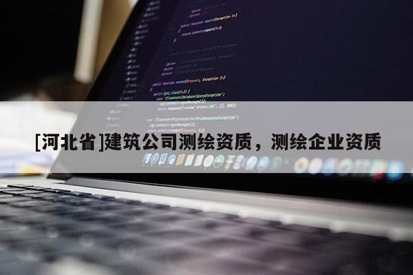 [河北省]建筑公司测绘资质，测绘企业资质