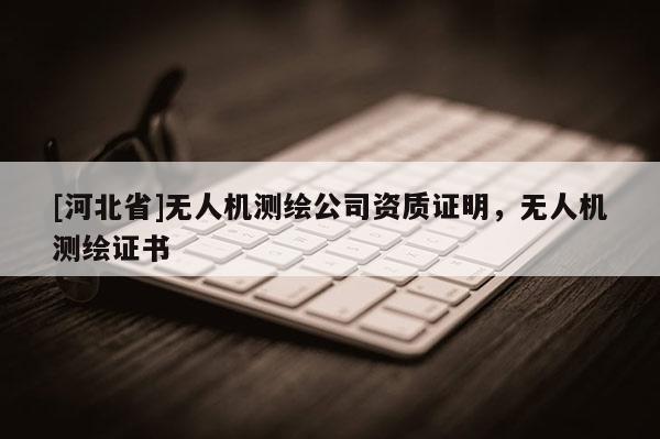 [河北省]无人机测绘公司资质证明，无人机测绘证书