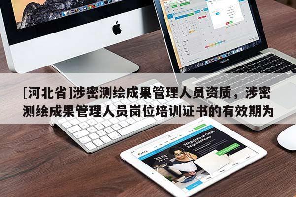 [河北省]涉密测绘成果管理人员资质，涉密测绘成果管理人员岗位培训证书的有效期为