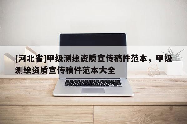 [河北省]甲级测绘资质宣传稿件范本，甲级测绘资质宣传稿件范本大全