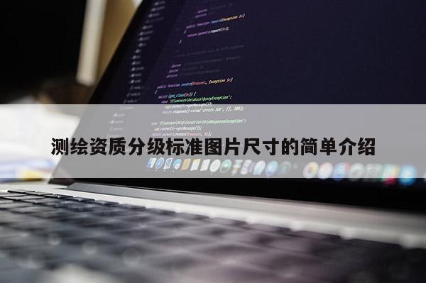 测绘资质分级标准图片尺寸的简单介绍