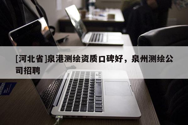 [河北省]泉港测绘资质口碑好，泉州测绘公司招聘