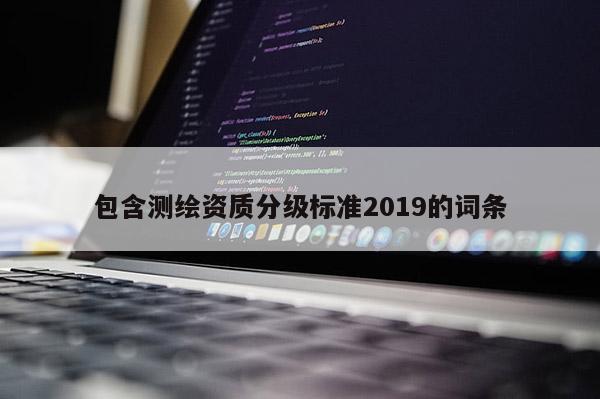 包含测绘资质分级标准2019的词条