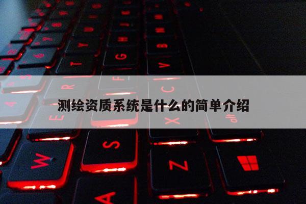 测绘资质系统是什么的简单介绍