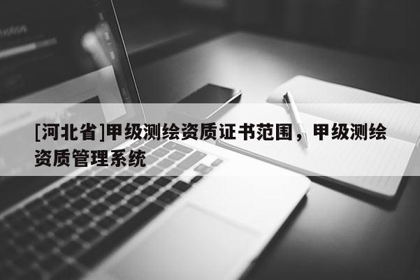 [河北省]甲级测绘资质证书范围，甲级测绘资质管理系统