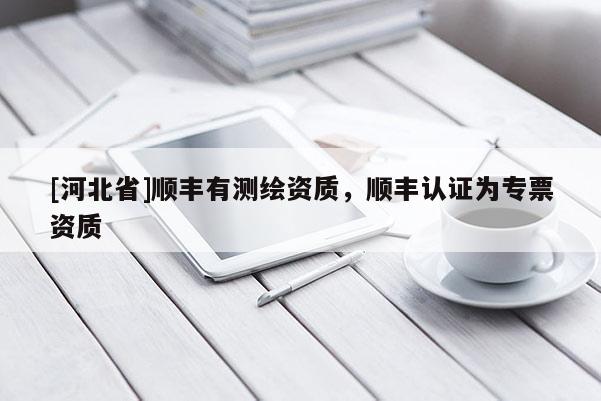 [河北省]顺丰有测绘资质，顺丰认证为专票资质