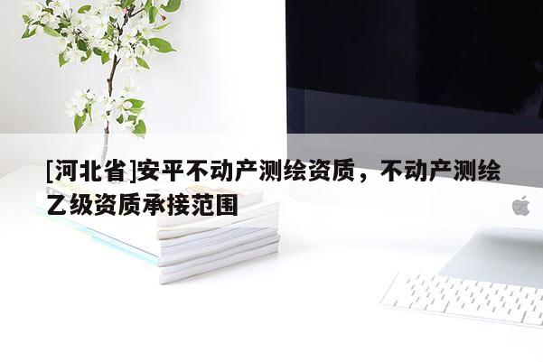 [河北省]安平不动产测绘资质，不动产测绘乙级资质承接范围