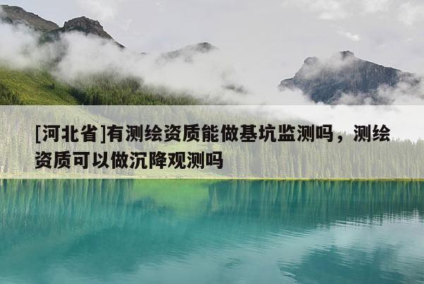 [河北省]有测绘资质能做基坑监测吗，测绘资质可以做沉降观测吗